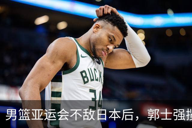 男篮亚运会不敌日本后，郭士强揽责难服众，只有王治郅敢说大实话