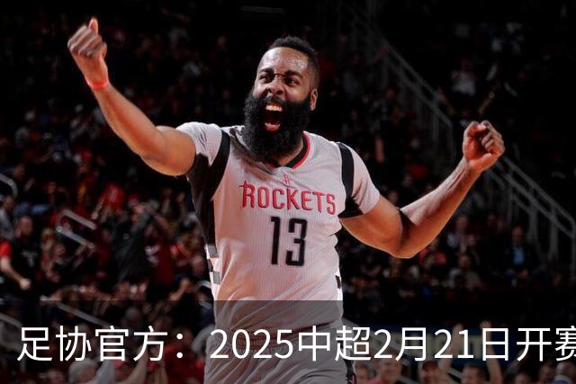 足协官方：2025中超2月21日开赛11月22日结束