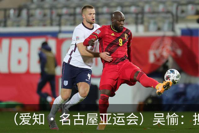 （爱知·名古屋亚运会）吴愉：担任旗手是荣誉，也是责任